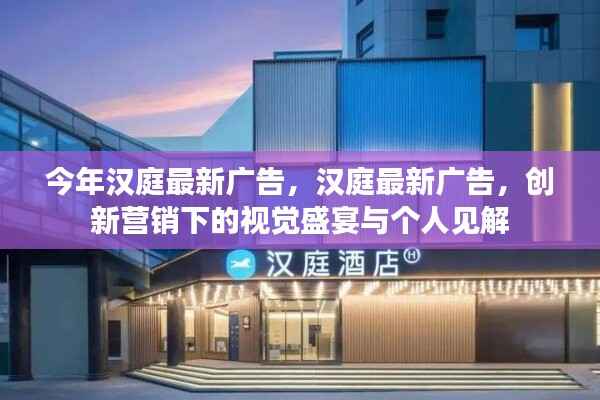 汉庭最新广告,创新营销的视觉盛宴与个人深度解读