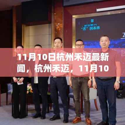 杭州禾迈产业革新之旅,11月10日最新消息揭秘