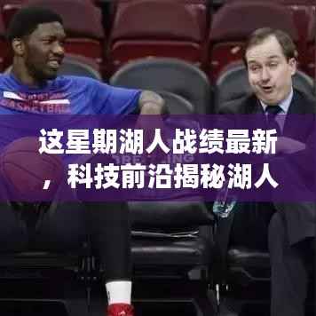 科技与篮球的完美融合，揭秘湖人智能助手背后的秘密武器与本周战绩最新动态