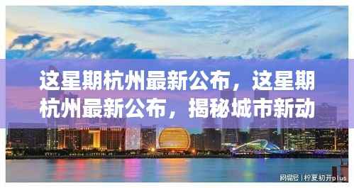 揭秘杭州新动向与发展热点,最新公布的城市更新与繁荣展望