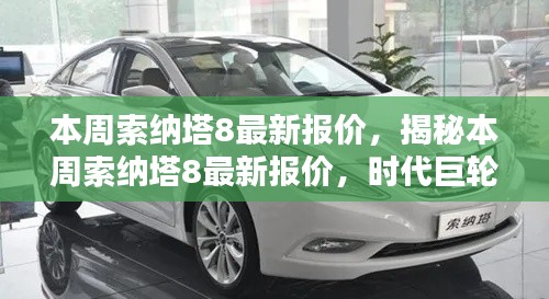 揭秘本周索纳塔8最新报价,时代巨轮引领新航向