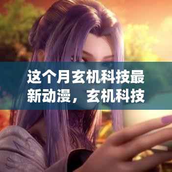 玄机科技最新动漫发布深度解读,影响与前景展望本月发布报告