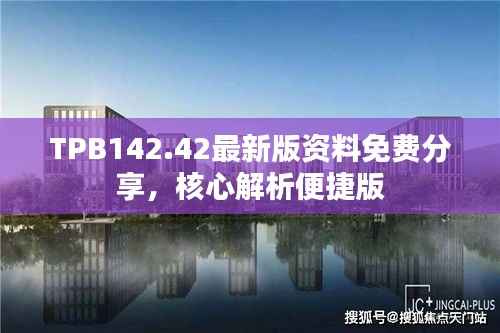 TPB142.42最新版资料免费分享,核心解析便捷版