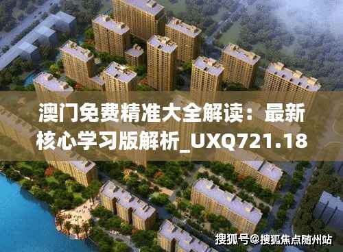 澳门免费精准大全解读:最新核心学习版解析_UXQ721.18
