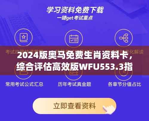 2024版奥马免费生肖资料卡,综合评估高效版WFU553.3指南