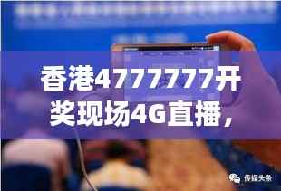 香港4777777开奖现场4G直播,ZVS972.08影神正品解析