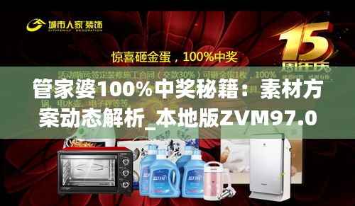 管家婆100%中奖秘籍:素材方案动态解析_本地版ZVM97.07