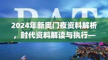2024年新奥门夜资料解析，时代资料解读与执行——学院版FLC580.03