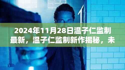 温子仁监制新作前瞻,未来电影的无限可能(2024年11月28日揭晓)