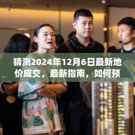 如何预测并了解2024年12月6日最新地价成交,初学者与进阶用户指南及步骤教程