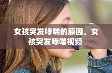 女孩突发哮喘的原因,女孩突发哮喘视频