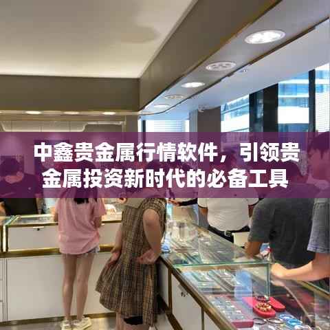 中鑫贵金属行情软件，引领贵金属投资新时代的必备工具