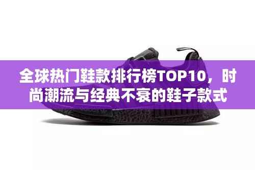 全球热门鞋款排行榜TOP10,时尚潮流与经典不衰的鞋子款式盘点!