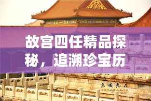 故宫四任精品探秘,追溯珍宝历程,领略文化魅力