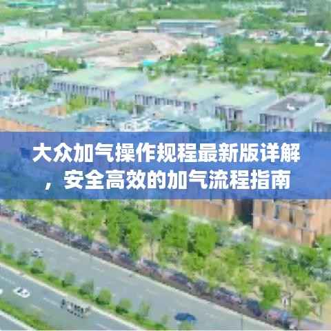 大众加气操作规程最新版详解,安全高效的加气流程指南