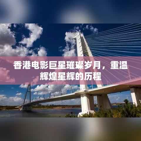 香港电影巨星璀璨岁月,重温辉煌星辉的历程