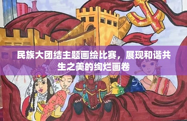 民族大团结主题画绘比赛,展现和谐共生之美的绚烂画卷