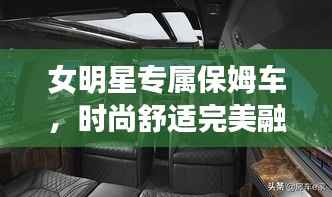 女明星专属保姆车，时尚舒适完美融合