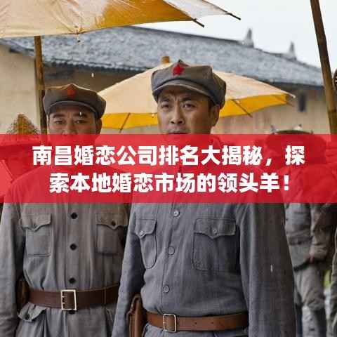 南昌婚恋公司排名大揭秘,探索本地婚恋市场的领头羊!