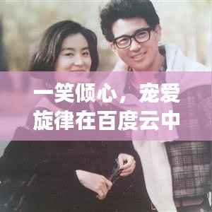 一笑倾心,宠爱旋律在百度云中的美妙回响