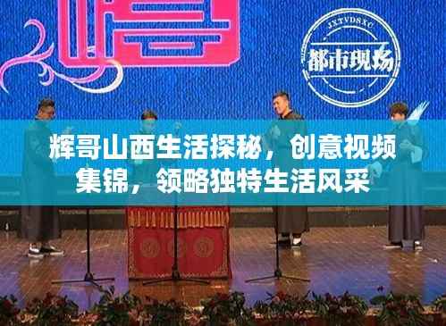 辉哥山西生活探秘,创意视频集锦,领略独特生活风采