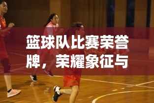 篮球队比赛荣誉牌,荣耀象征与竞技激情的碰撞