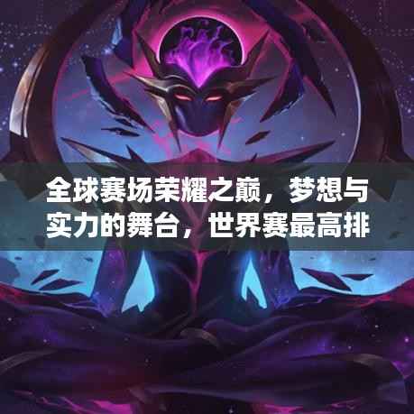 全球赛场荣耀之巅，梦想与实力的舞台，世界赛最高排名揭秘！