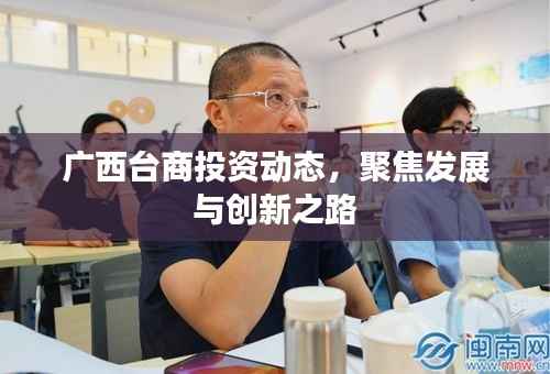 广西台商投资动态,聚焦发展与创新之路
