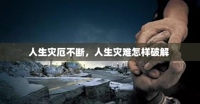 人生灾厄不断,人生灾难怎样破解