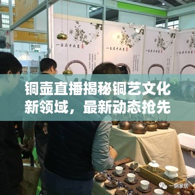 铜壶直播揭秘铜艺文化新领域,最新动态抢先看