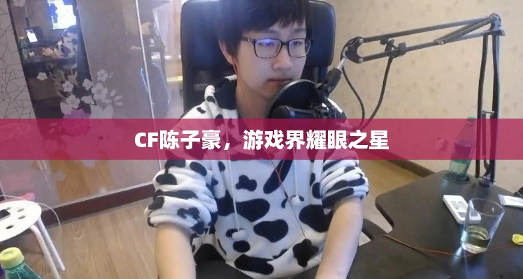 CF陈子豪,游戏界耀眼之星