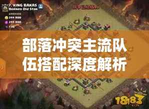 部落冲突主流队伍搭配深度解析,最新搭配策略一网打尽!