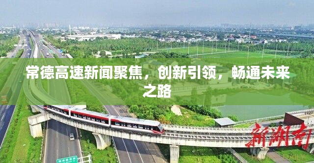 常德高速新闻聚焦，创新引领，畅通未来之路