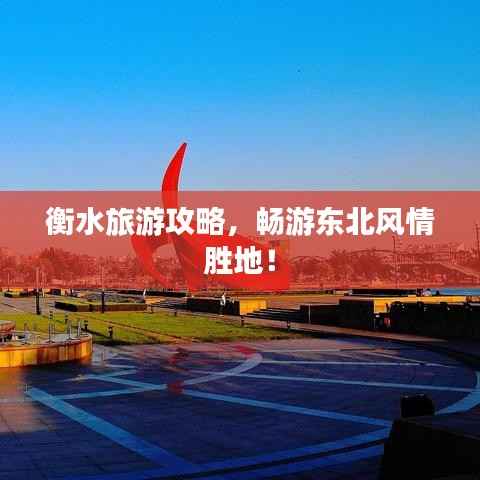 衡水旅游攻略,畅游东北风情胜地!