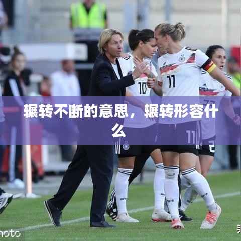 辗转不断的意思,辗转形容什么