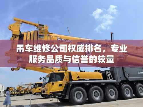吊车维修公司权威排名,专业服务品质与信誉的较量