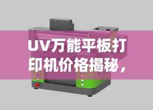 UV万能平板打印机价格揭秘,多重因素深度解析