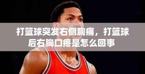 打篮球突发右侧胸痛,打篮球后右胸口疼是怎么回事