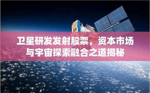 卫星研发发射股票,资本市场与宇宙探索融合之道揭秘