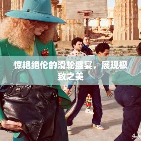 惊艳绝伦的滑轮盛宴,展现极致之美