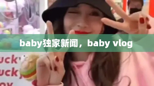 baby独家新闻,baby vlog