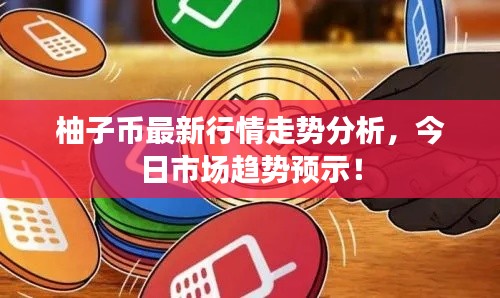 柚子币最新行情走势分析,今日市场趋势预示!