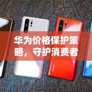 华为价格保护策略，守护消费者权益的重要举措