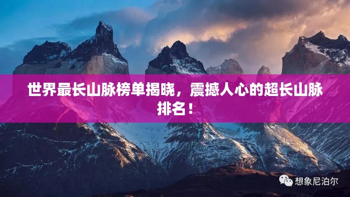 世界最长山脉榜单揭晓,震撼人心的超长山脉排名!