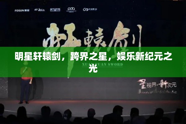 明星轩辕剑,跨界之星,娱乐新纪元之光