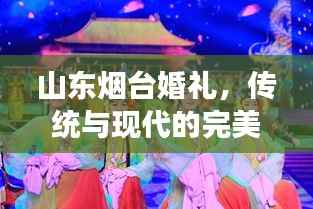 山东烟台婚礼,传统与现代的完美交融风采