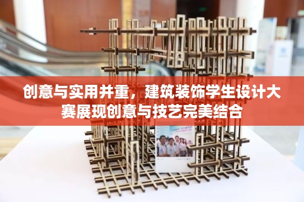 创意与实用并重,建筑装饰学生设计大赛展现创意与技艺完美结合